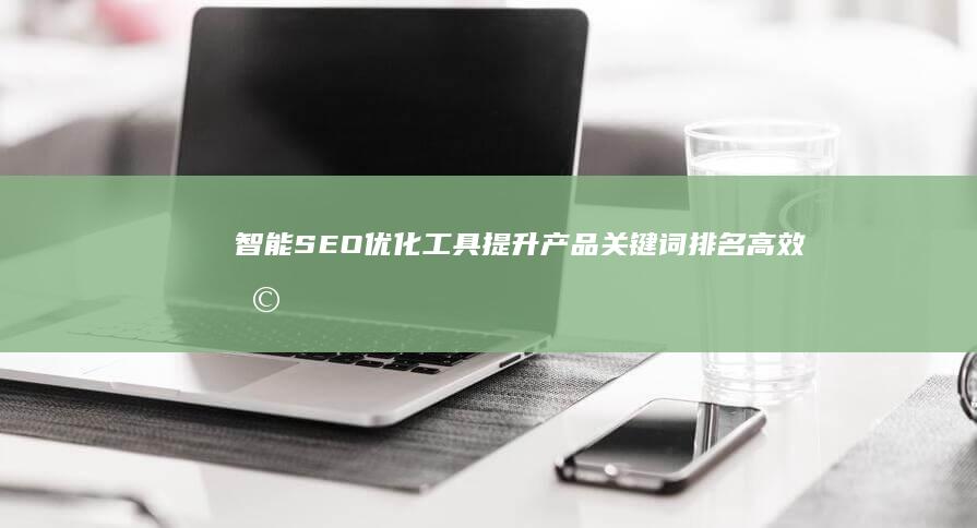 智能SEO优化工具：提升产品关键词排名高效助手